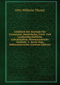 Lehrbuch Der Zoologie F?r Gymnasien, Realschulen, Forst- Und Landwirthschaftliche Lehranstalten, Pharmaceutische Institute &amp;C. Sowie Zum Selbstunterrichte (German Edition)