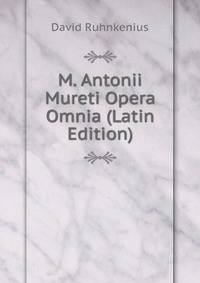 M. Antonii Mureti Opera Omnia (Latin Edition)