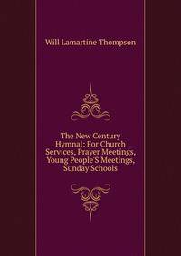 The New Century Hymnal: For Church Services, Prayer Meetings, Young People'S Meetings, Sunday Schools
