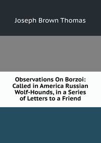 Observations On Borzoi: Called in America Russian Wolf-Hounds, in a Series of Letters to a Friend