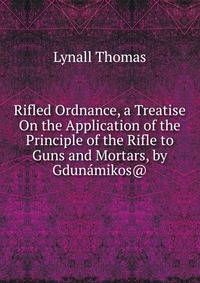 Rifled Ordnance, a Treatise On the Application of the Principle of the Rifle to Guns and Mortars, by Gdunamikos@.