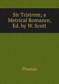 Sir Tristrem; a Metrical Romance, Ed. by W. Scott