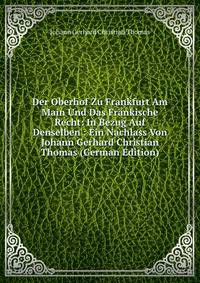 Der Oberhof Zu Frankfurt Am Main Und Das Frankische Recht: In Bezug Auf Denselben : Ein Nachlass Von Johann Gerhard Christian Thomas (German Edition)