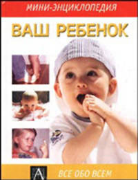 Ваш ребенок - (Мини-энциклопедия)