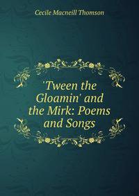 'Tween the Gloamin' and the Mirk: Poems and Songs