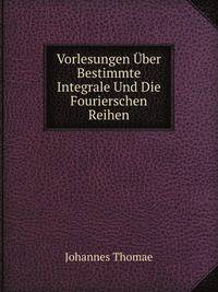 Vorlesungen Uber Bestimmte Integrale Und Die Fourierschen Reihen