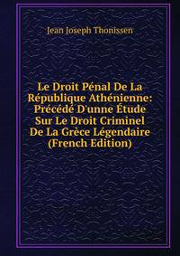Le Droit P?nal De La R?publique Ath?nienne: Pr?c?d? D'unne ?tude Sur Le Droit Criminel De La Gr?ce L?gendaire (French Edition)