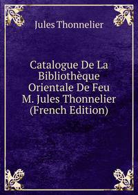 Catalogue De La Bibliotheque Orientale De Feu M. Jules Thonnelier (French Edition)