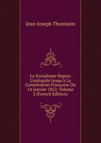 Le Socialisme Depuis L'antiquit? Jusqu'? La Constitution Fran?aise Du 14 Janvier 1852, Volume 2 (French Edition)