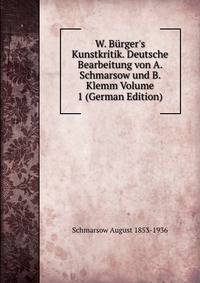 W. B?rger's Kunstkritik. Deutsche Bearbeitung von A. Schmarsow und B. Klemm Volume 1 (German Edition)