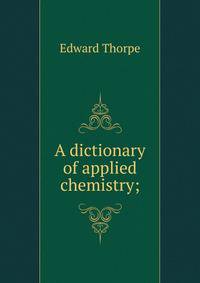 A dictionary of applied chemistry;