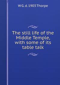 The still life of the Middle Temple, with some of its table talk