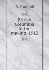 British Columbia in the making, 1913