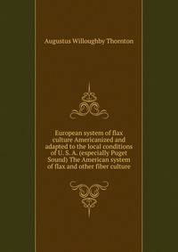 European system of flax culture Americanized and adapted to the local conditions of U. S. A. (especially Puget Sound) The American system of flax and other fiber culture
