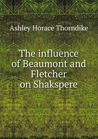 The influence of Beaumont and Fletcher on Shakspere