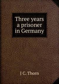 Three years a prisoner in Germany