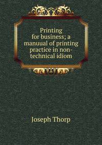 Printing for business; a manuual of printing practice in non-technical idiom