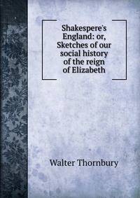 Shakespere's England: or, Sketches of our social history of the reign of Elizabeth