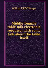 Middle Temple table talk electronic resource: with some talk about the table itself