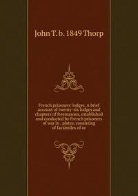 French prisoners' lodges. A brief account of twenty-six lodges and chapters of freemasons, established and conducted by French prisoners of war in . plates, consisting of facsimiles of or