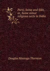 Parsi, Jaina and Sikh, or, Some minor religious sects in India