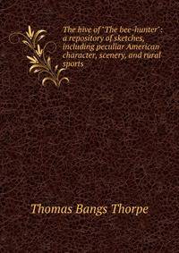 The hive of "The bee-hunter": a repository of sketches, including peculiar American character, scenery, and rural sports
