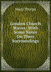London Church Staves: With Some Notes On Their Surroundings