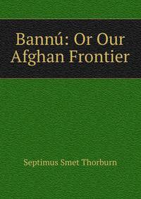Bannu: Or Our Afghan Frontier