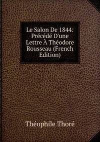Le Salon De 1844: Pr?c?d? D'une Lettre ? Th?odore Rousseau (French Edition)