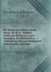 De Danorum Rebus Gestis Secul. III &amp; Iv.: Po?ma Danicum Dialecto Anglo-Saxonica. Ex Bibliotheca Cottoniana Musaei Britannici (Old English Edition)