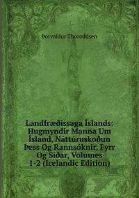 Landfr??issaga Islands: Hugmyndir Manna Um Island, Natturusko?un ?ess Og Rannsoknir, Fyrr Og Si?ar, Volumes 1-2 (Icelandic Edition)