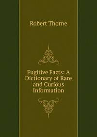 Fugitive Facts: A Dictionary of Rare and Curious Information