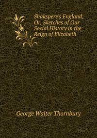 Shakspere's England; Or, Sketches of Our Social History in the Reign of Elizabeth