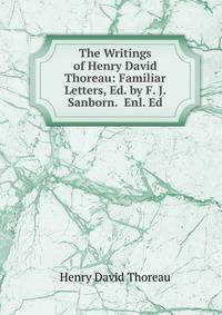 The Writings of Henry David Thoreau: Familiar Letters, Ed. by F. J. Sanborn. Enl. Ed