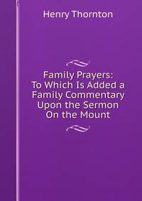 Family Prayers: To Which Is Added a Family Commentary Upon the Sermon On the Mount