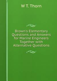 Brown's Elementary Questions and Answers for Marine Engineers Together with Alternative Questions