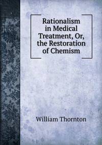 Rationalism in Medical Treatment, Or, the Restoration of Chemism