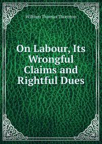 On Labour, Its Wrongful Claims and Rightful Dues