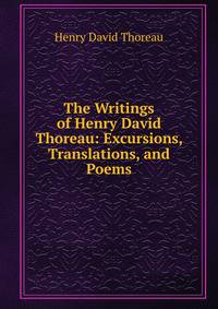 The Writings of Henry David Thoreau: Excursions, Translations, and Poems