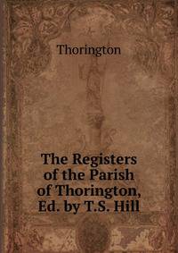 The Registers of the Parish of Thorington, Ed. by T.S. Hill