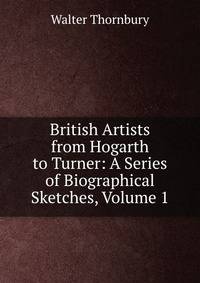 British Artists from Hogarth to Turner: A Series of Biographical Sketches, Volume 1