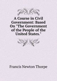 A Course in Civil Government: Based On "The Government of the People of the United States."