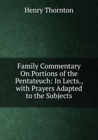 Family Commentary On Portions of the Pentateuch: In Lects., with Prayers Adapted to the Subjects