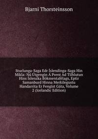 Sturlunga-Saga Edr Islendinga-Saga Hin Mikla: Nu Utgengin A Prent Ad Tilhlutun Hins Islenzka Bokmentafelags, Eptir Samanburd Hinna Merkilegustu Handarrita Er Fengist Gata, Volume 2 (Icelandic Edition)