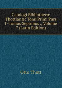 Catalogi Bibliothec? Thottian?: Tomi Primi Pars I -Tomus Septimus ., Volume 7 (Latin Edition)