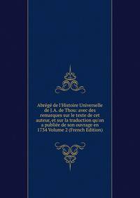 Abr?g? de l'Histoire Universelle de J.A. de Thou: avec des remarques sur le texte de cet auteur, et sur la traduction qu'on a publi?e de son ouvrage en 1734 Volume 2 (French Edition)