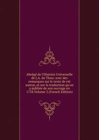 Abr?g? de l'Histoire Universelle de J.A. de Thou: avec des remarques sur le texte de cet auteur, et sur la traduction qu'on a publi?e de son ouvrage en 1734 Volume 3 (French Edition)
