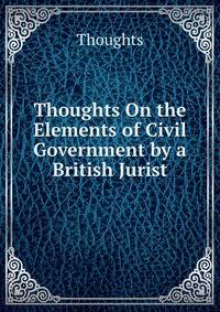 Thoughts On the Elements of Civil Government by a British Jurist