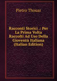 Racconti Storici .: Per La Prima Volta Raccolti Ad Uso Della Gioventu Italiana (Italian Edition)