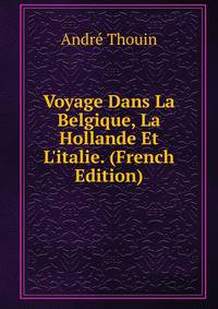 Voyage Dans La Belgique, La Hollande Et L'italie. (French Edition)
